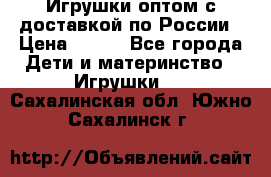 Игрушки оптом с доставкой по России › Цена ­ 500 - Все города Дети и материнство » Игрушки   . Сахалинская обл.,Южно-Сахалинск г.